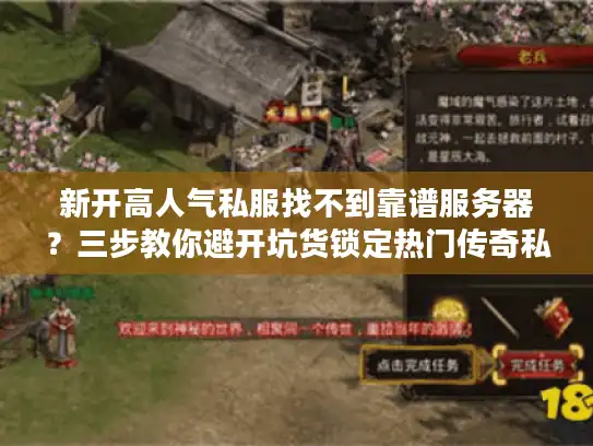 新开高人气私服找不到靠谱服务器？三步教你避开坑货锁定热门传奇私服