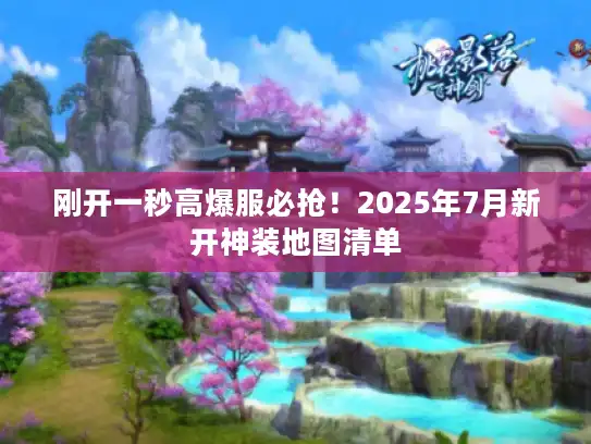 刚开一秒高爆服必抢！2025年7月新开神装地图清单