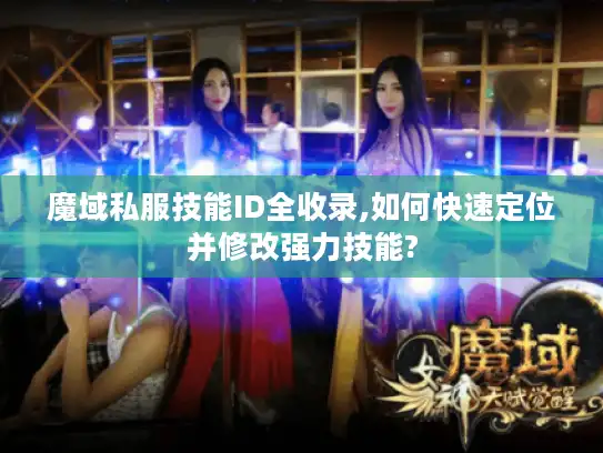 魔域私服技能ID全收录,如何快速定位并修改强力技能? 魔域私服技能ID全收录,如何快速定位并修改强力技能?