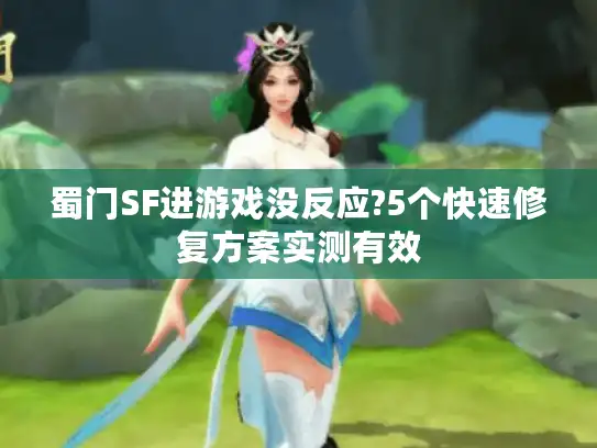 蜀门SF进游戏没反应?5个快速修复方案实测有效 蜀门SF进游戏没反应?5个快速修复方案实测有效