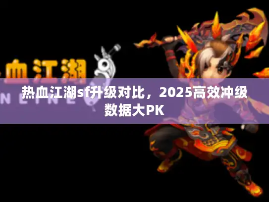 热血江湖sf升级对比，2025高效冲级数据大PK