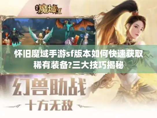 怀旧魔域手游sf版本如何快速获取稀有装备?三大技巧揭秘
