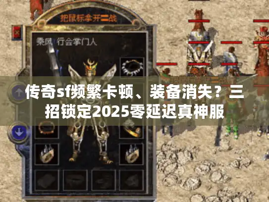 传奇sf频繁卡顿、装备消失？三招锁定2025零延迟真神服