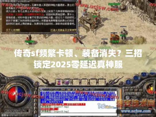 传奇sf频繁卡顿、装备消失？三招锁定2025零延迟真神服