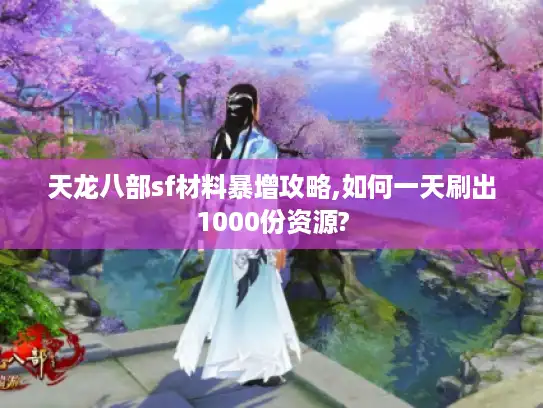 天龙八部sf材料暴增攻略,如何一天刷出1000份资源?