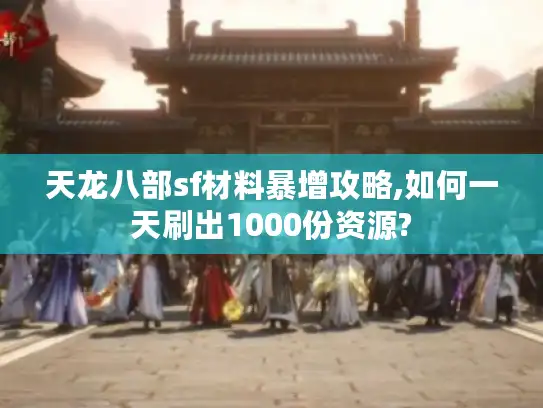 天龙八部sf材料暴增攻略,如何一天刷出1000份资源?