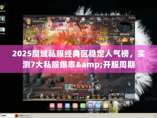 2025魔域私服经典区稳定人气榜，实测7大私服爆率&开服周期
