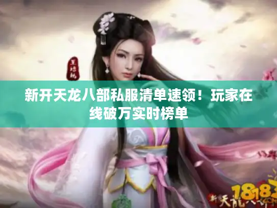 新开天龙八部私服清单速领!玩家在线破万实时榜单 新开天龙八部私服清单速领!玩家在线破万实时榜单
