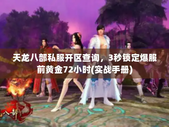天龙八部私服开区查询,3秒锁定爆服前黄金72小时(实战手册) 天龙八部私服开区查询,3秒锁定爆服前黄金72小时(实战手册)
