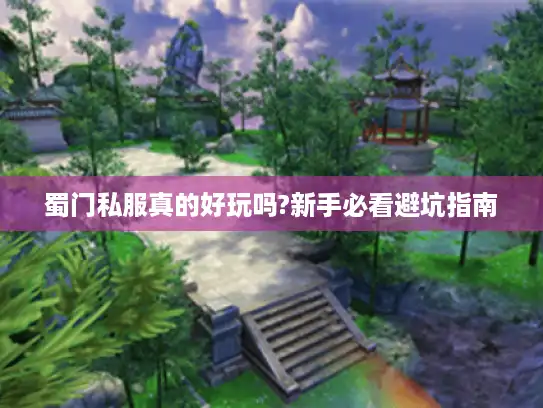 蜀门私服真的好玩吗?新手必看避坑指南