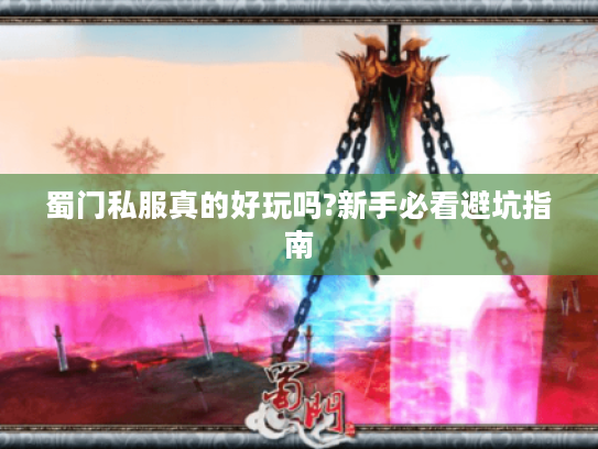 蜀门私服真的好玩吗?新手必看避坑指南