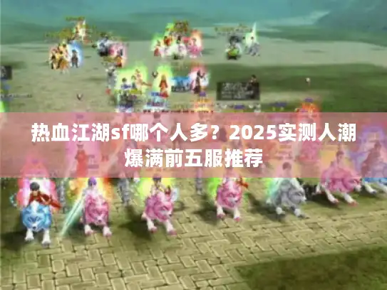 热血江湖sf哪个人多？2025实测人潮爆满前五服推荐
