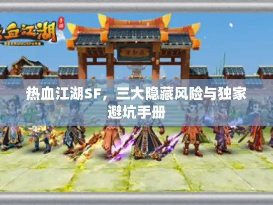 热血江湖SF，三大隐藏风险与独家避坑手册