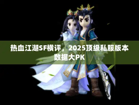 热血江湖SF横评，2025顶级私服版本数据大PK