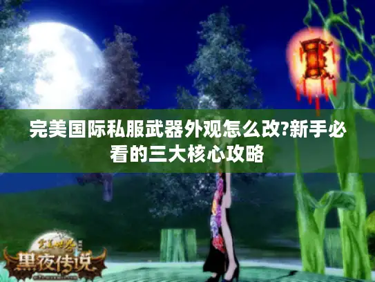 完美国际私服武器外观怎么改?新手必看的三大核心攻略