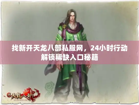 找新开天龙八部私服网，24小时行动解锁稀缺入口秘籍