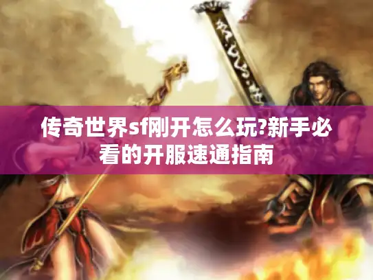 传奇世界sf刚开怎么玩?新手必看的开服速通指南 传奇世界sf刚开怎么玩?新手必看的开服速通指南