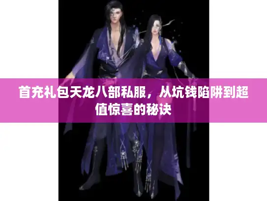 首充礼包天龙八部私服，从坑钱陷阱到超值惊喜的秘诀