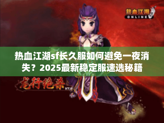 热血江湖sf长久服如何避免一夜消失？2025最新稳定服速选秘籍