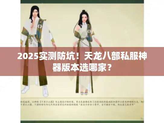 2025实测防坑！天龙八部私服神器版本选哪家？