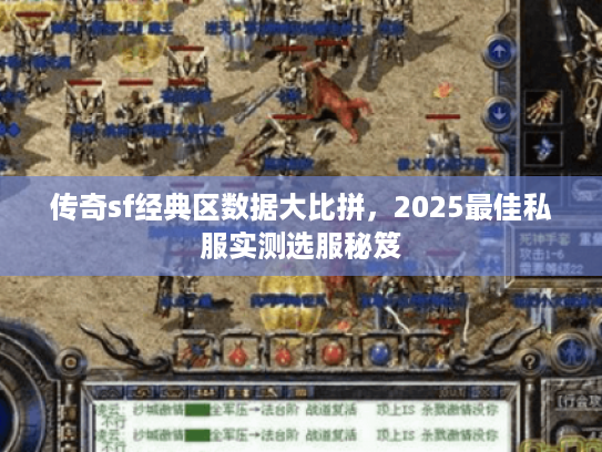 传奇sf经典区数据大比拼,2025最佳私服实测选服秘笈 传奇sf经典区数据大比拼,2025最佳私服实测选服秘笈