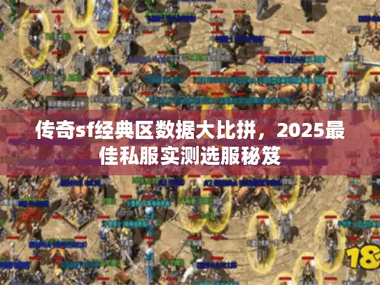传奇sf经典区数据大比拼,2025最佳私服实测选服秘笈 传奇sf经典区数据大比拼,2025最佳私服实测选服秘笈
