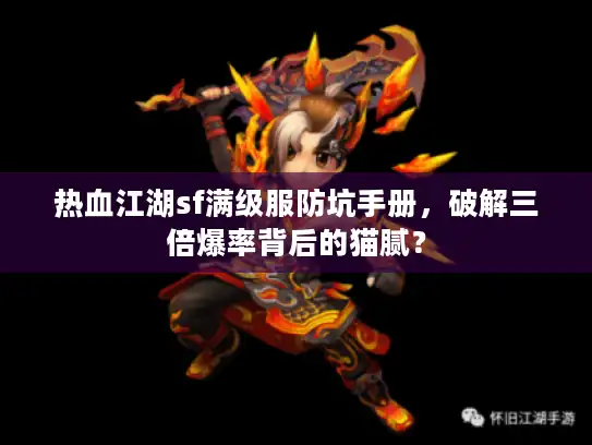 热血江湖sf满级服防坑手册，破解三倍爆率背后的猫腻？