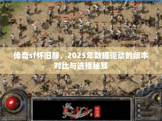 传奇sf怀旧服，2025年数据驱动的版本对比与选择秘笈
