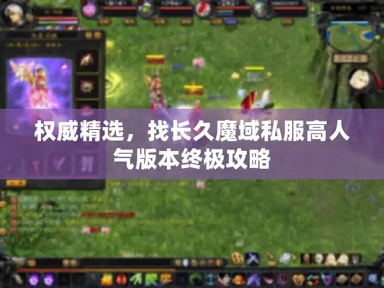 权威精选，找长久魔域私服高人气版本终极攻略