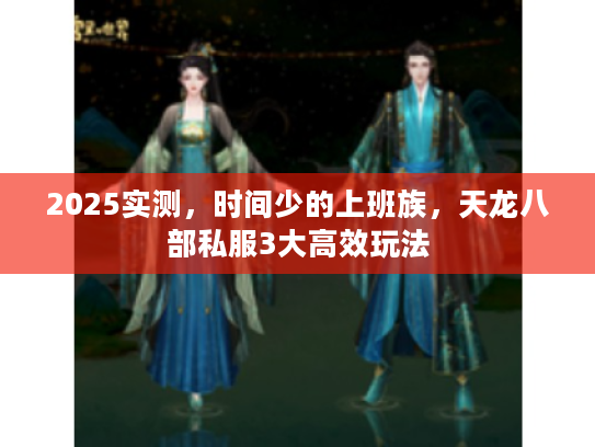 2025实测，时间少的上班族，天龙八部私服3大高效玩法