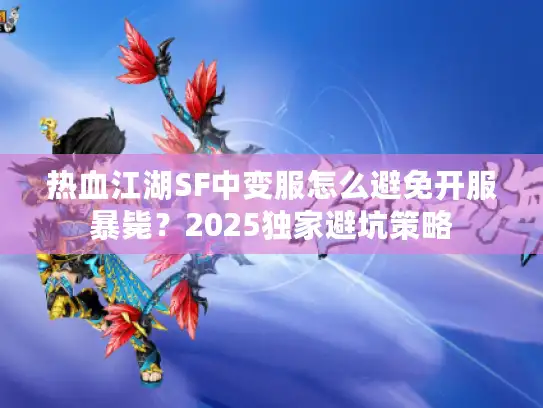 热血江湖SF中变服怎么避免开服暴毙？2025独家避坑策略