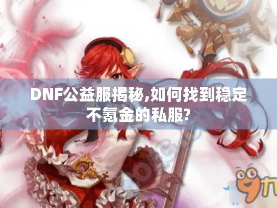 DNF公益服揭秘,如何找到稳定不氪金的私服?