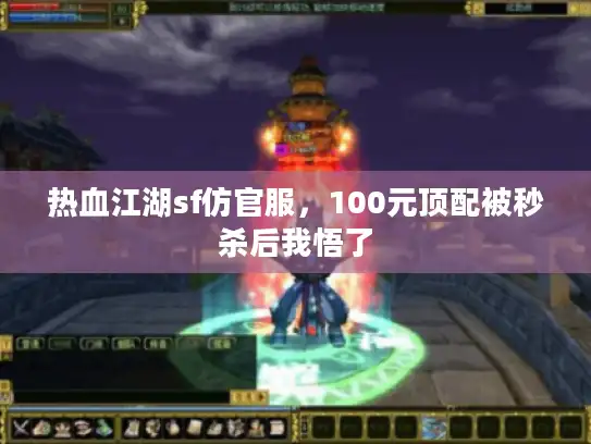 热血江湖sf仿官服,100元顶配被秒杀后我悟了 热血江湖sf仿官服,100元顶配被秒杀后我悟了