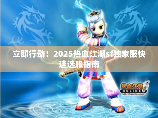 立即行动！2025热血江湖sf独家服快速选服指南