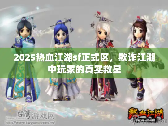 2025热血江湖sf正式区，欺诈江湖中玩家的真实救星