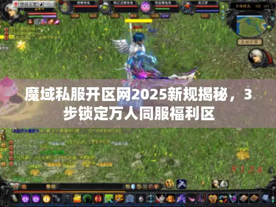 魔域私服开区网2025新规揭秘，3步锁定万人同服福利区