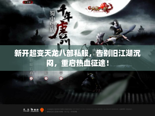 新开超变天龙八部私服,告别旧江湖沉闷,重启热血征途! 新开超变天龙八部私服,告别旧江湖沉闷,重启热血征途!