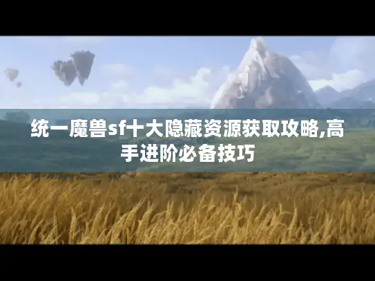 统一魔兽sf十大隐藏资源获取攻略,高手进阶必备技巧