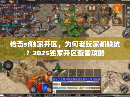 传奇sf独家开区，为何老玩家都躲坑？2025独家开区避雷攻略
