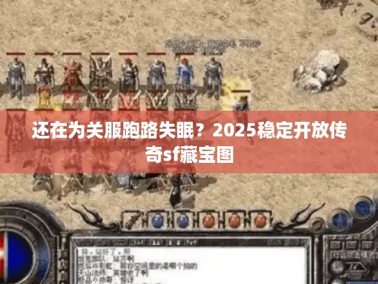 还在为关服跑路失眠？2025稳定开放传奇sf藏宝图