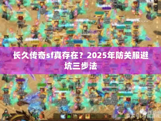 长久传奇sf真存在?2025年防关服避坑三步法 长久传奇sf真存在?2025年防关服避坑三步法
