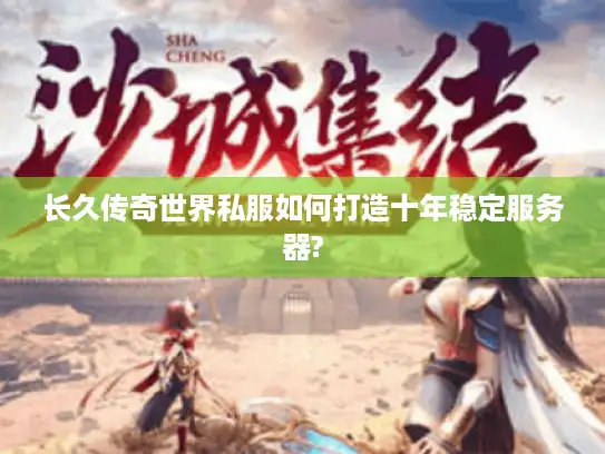 长久传奇世界私服如何打造十年稳定服务器?