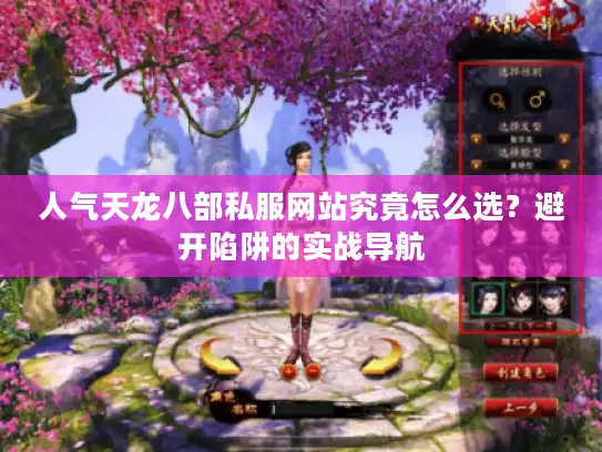 人气天龙八部私服网站究竟怎么选？避开陷阱的实战导航