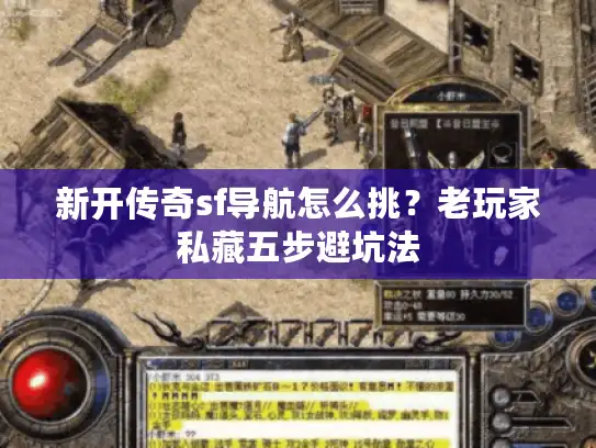 新开传奇sf导航怎么挑？老玩家私藏五步避坑法