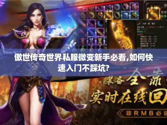 傲世传奇世界私服微变新手必看,如何快速入门不踩坑?