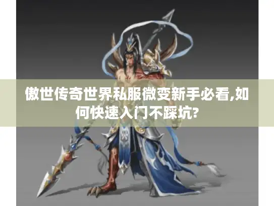 傲世传奇世界私服微变新手必看,如何快速入门不踩坑? 傲世传奇世界私服微变新手必看,如何快速入门不踩坑?