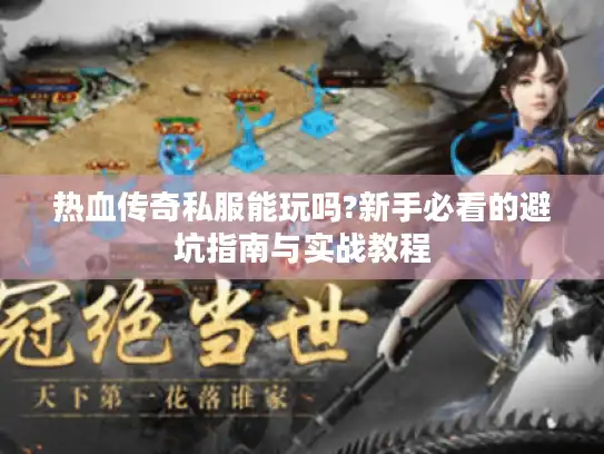 热血传奇私服能玩吗?新手必看的避坑指南与实战教程