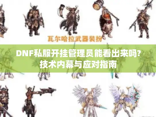 DNF私服开挂管理员能看出来吗?技术内幕与应对指南