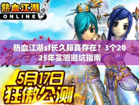 热血江湖sf长久服真存在？3个2025年实测避坑指南