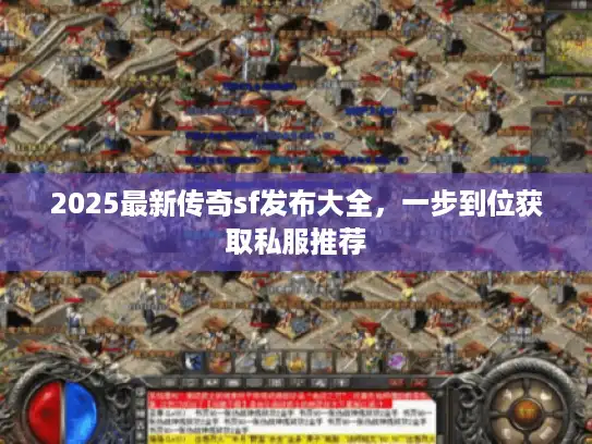 2025最新传奇sf发布大全，一步到位获取私服推荐
